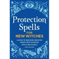 Protection Spells for New Witches: A Guide to Banishing Negative Energy with Essential Spells and Rituals